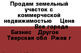 Продам земельный участок с коммерческой недвижимостью  › Цена ­ 400 000 - Все города Бизнес » Другое   . Тверская обл.,Ржев г.
